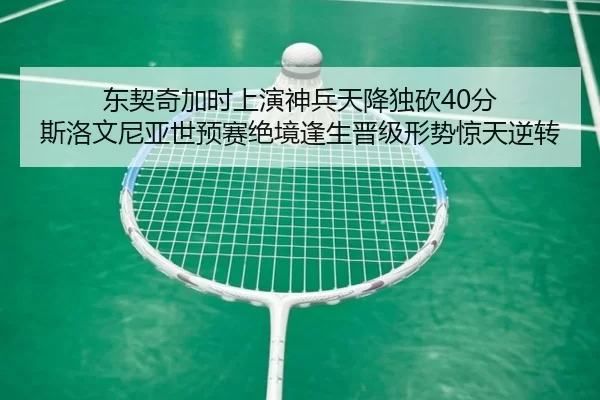 东契奇加时上演神兵天降独砍40分 斯洛文尼亚世预赛绝境逢生晋级形势惊天逆转
