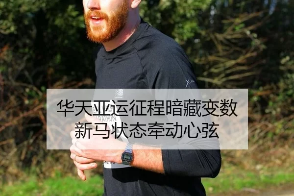 华天亚运征程暗藏变数 新马状态牵动心弦