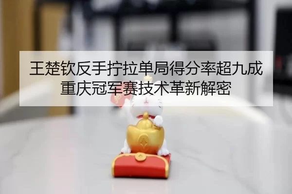 wang-chu-qin-fan-shou-ning-la-dan-ju-de-fen-lv-chao-jiu-cheng-chong-qing-guan-jun-sai-ji-shu-ge-xin-jie-mi-2-844.jpg